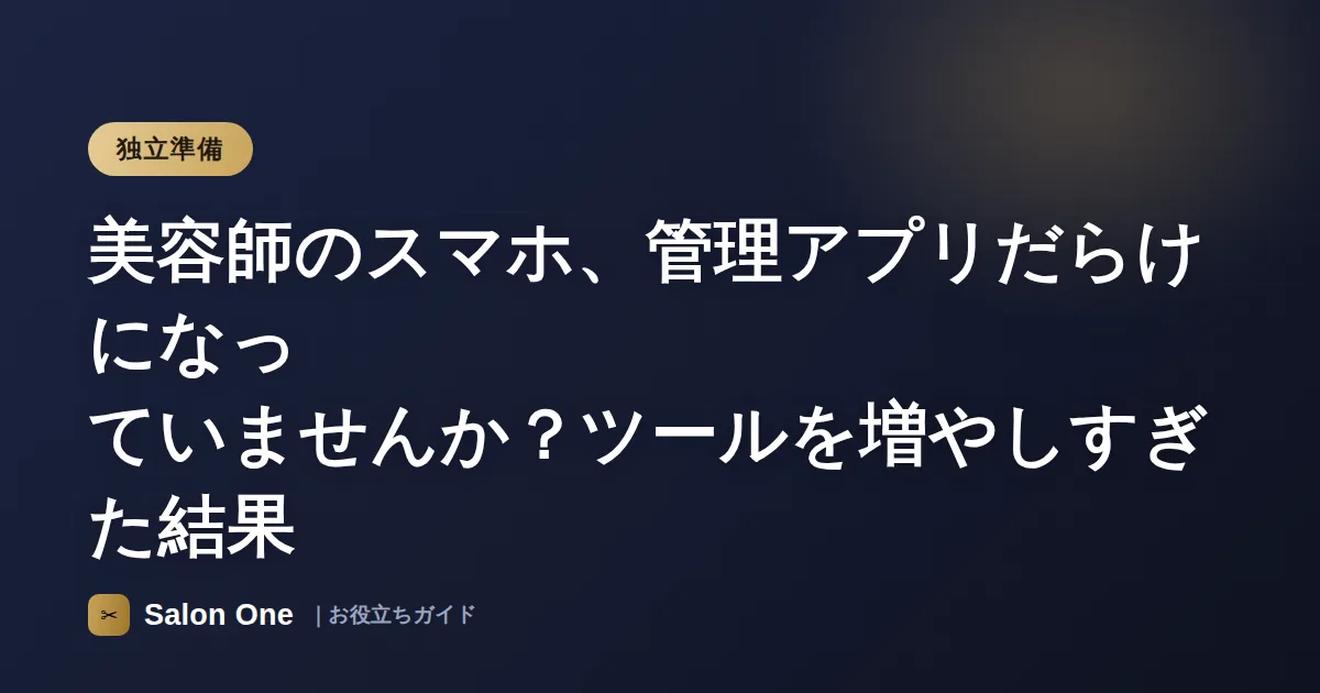 美容師のスマホ、管理アプリだらけになっていませんか？ツールを増やしすぎた結果