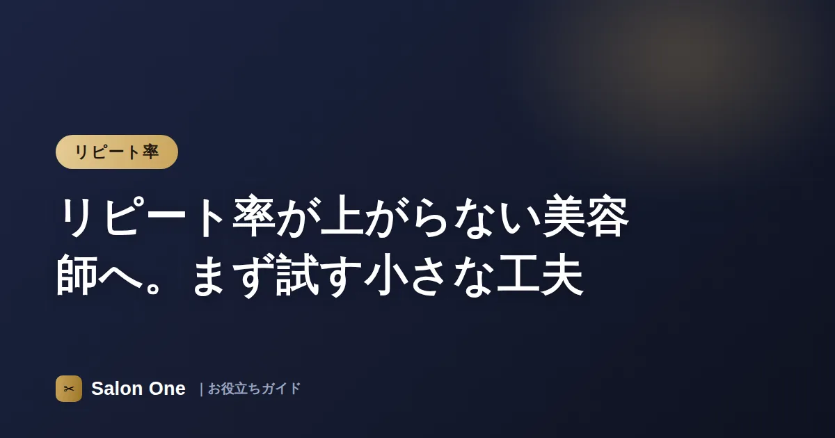 リピート率が上がらない美容師へ。まず試す小さな工夫