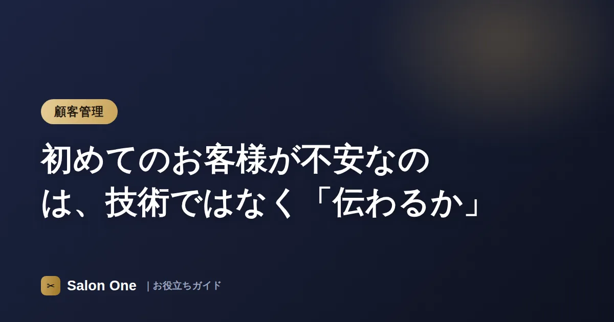 初めてのお客様が不安なのは、技術ではなく「伝わるか」