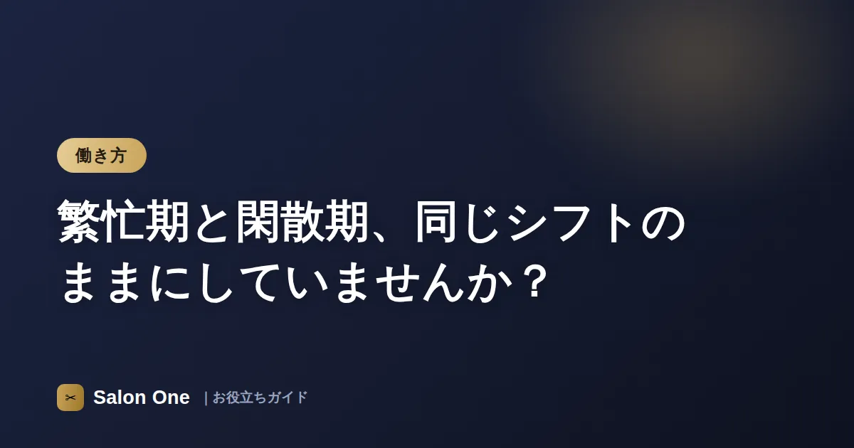 繁忙期と閑散期、同じシフトのままにしていませんか？