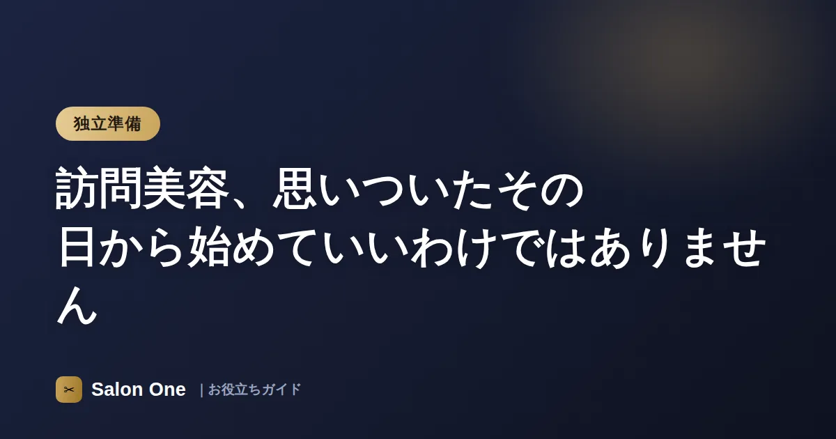 訪問美容、思いついたその日から始めていいわけではありません