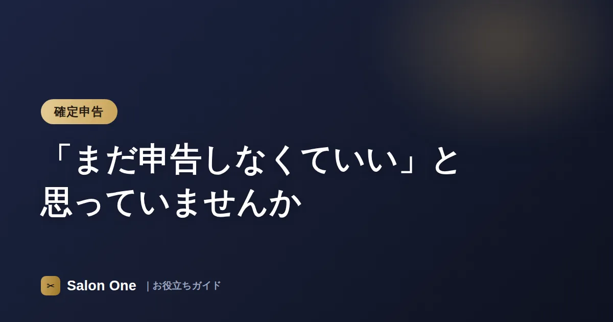 「まだ申告しなくていい」と思っていませんか