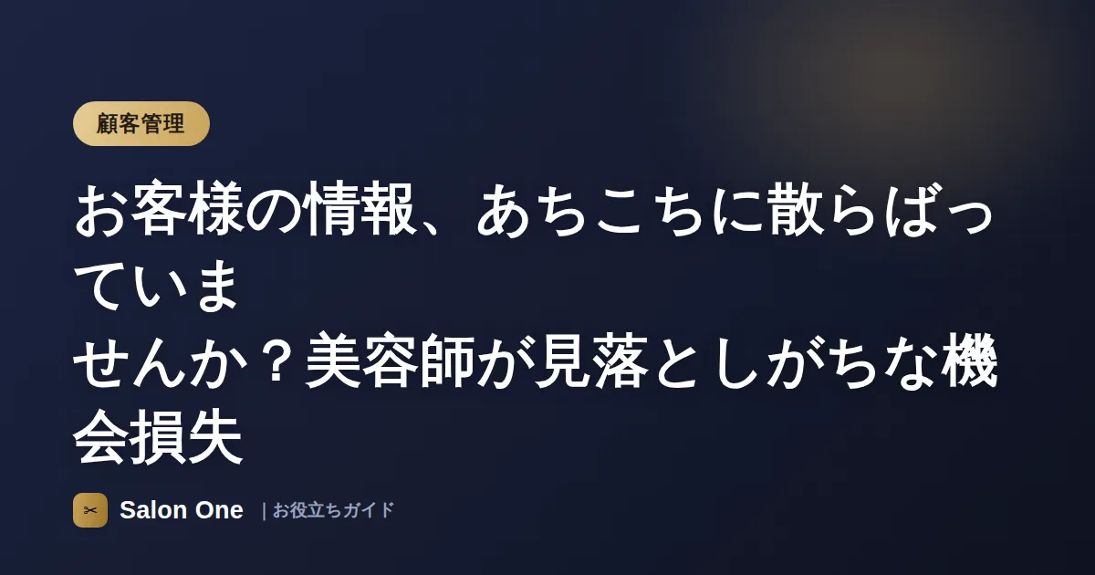 お客様の情報、あちこちに散らばっていませんか？美容師が見落としがちな機会損失