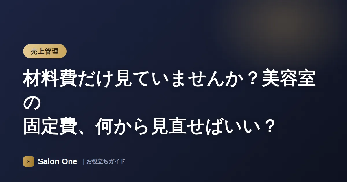 材料費だけ見ていませんか？美容室の固定費、何から見直せばいい？