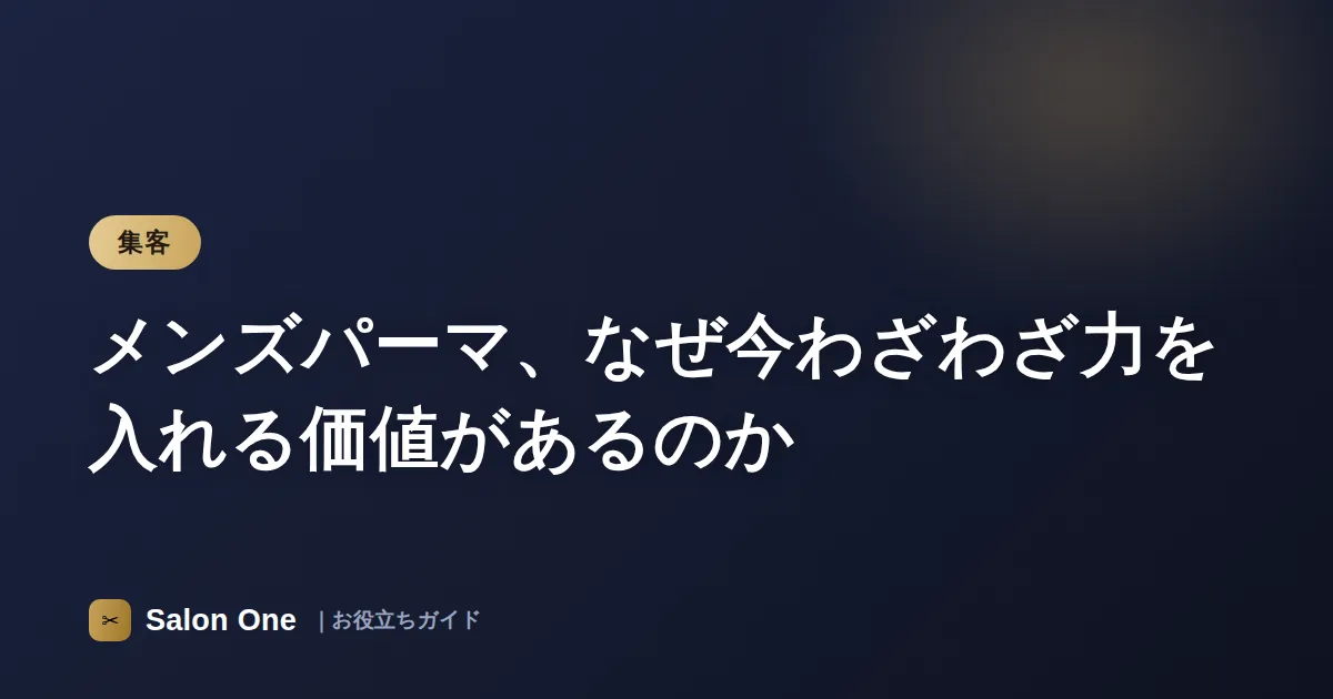 メンズパーマ、なぜ今わざわざ力を入れる価値があるのか