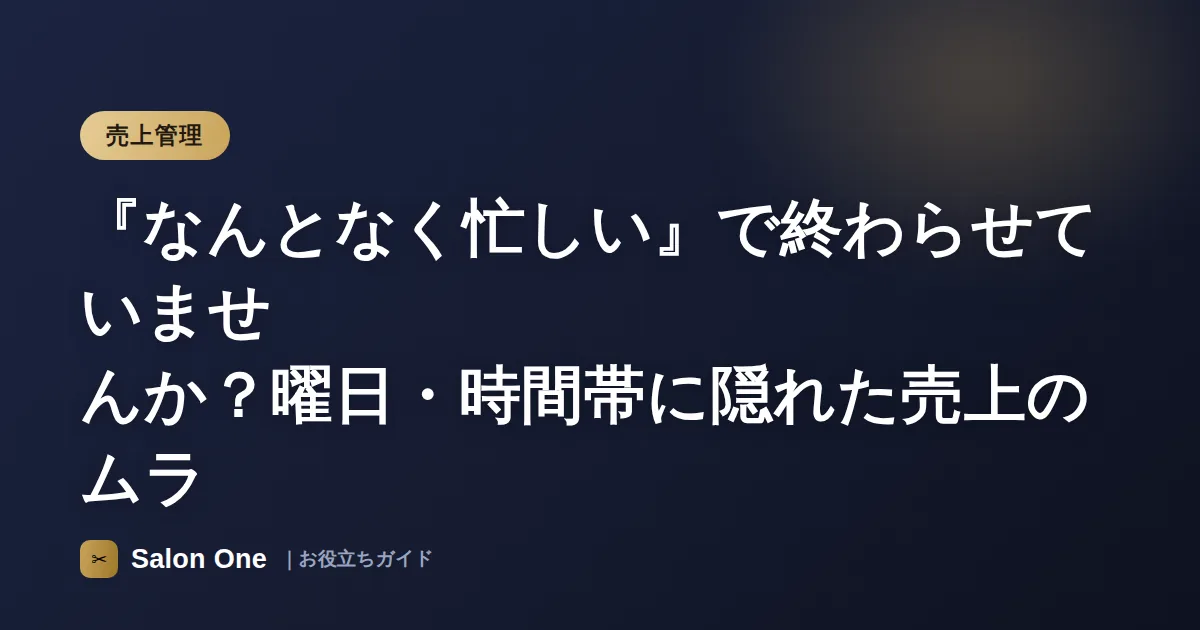 『なんとなく忙しい』で終わらせていませんか？曜日・時間帯に隠れた売上のムラ