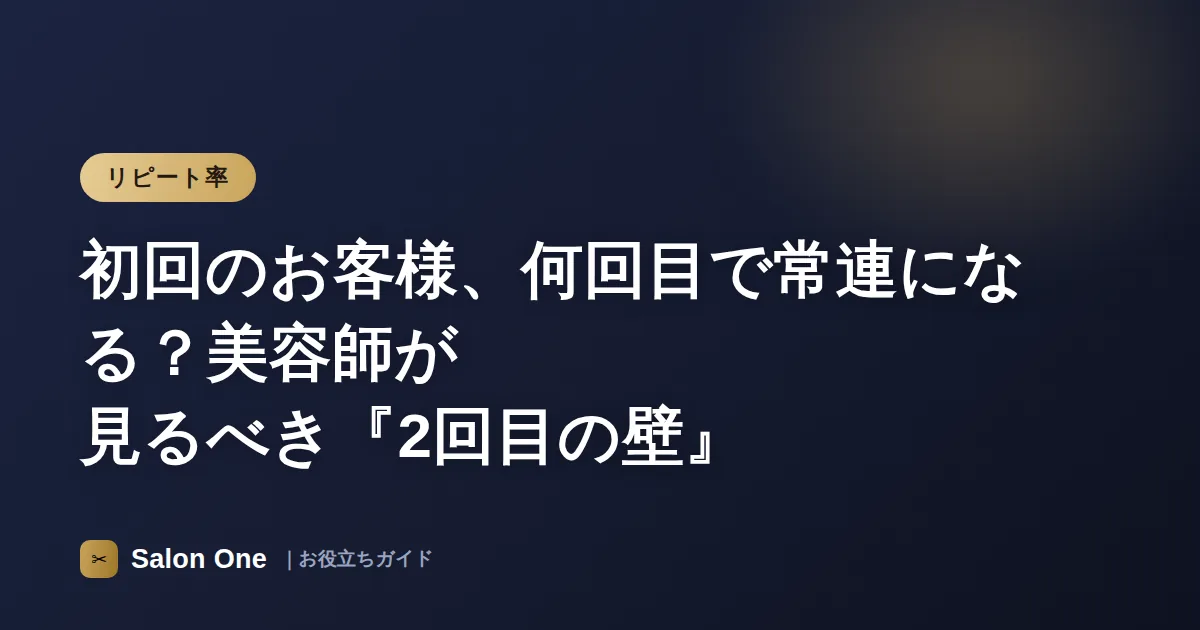 初回のお客様、何回目で常連になる？美容師が見るべき『2回目の壁』