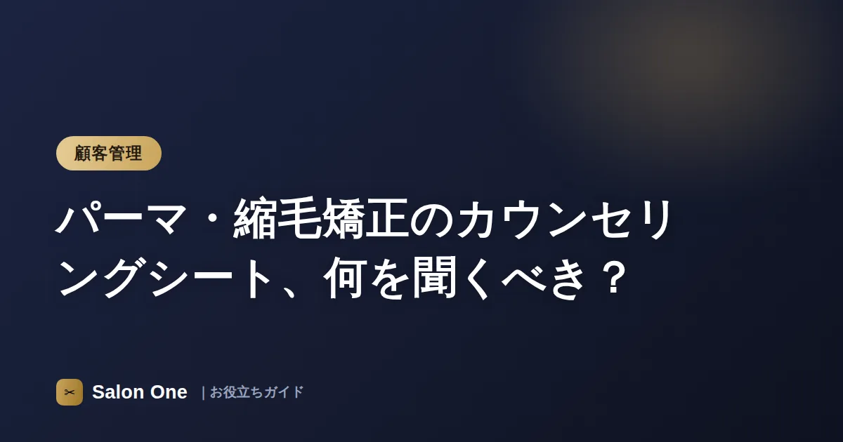 パーマ・縮毛矯正のカウンセリングシート、何を聞くべき？