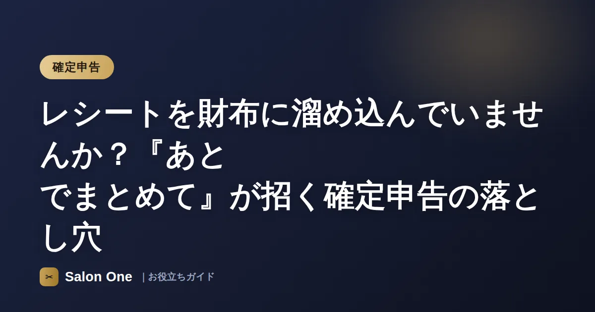 レシートを財布に溜め込んでいませんか？『あとでまとめて』が招く確定申告の落とし穴