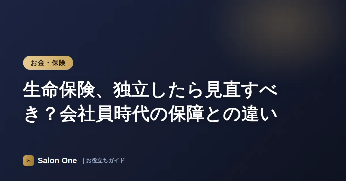 生命保険、独立したら見直すべき？会社員時代の保障との違い