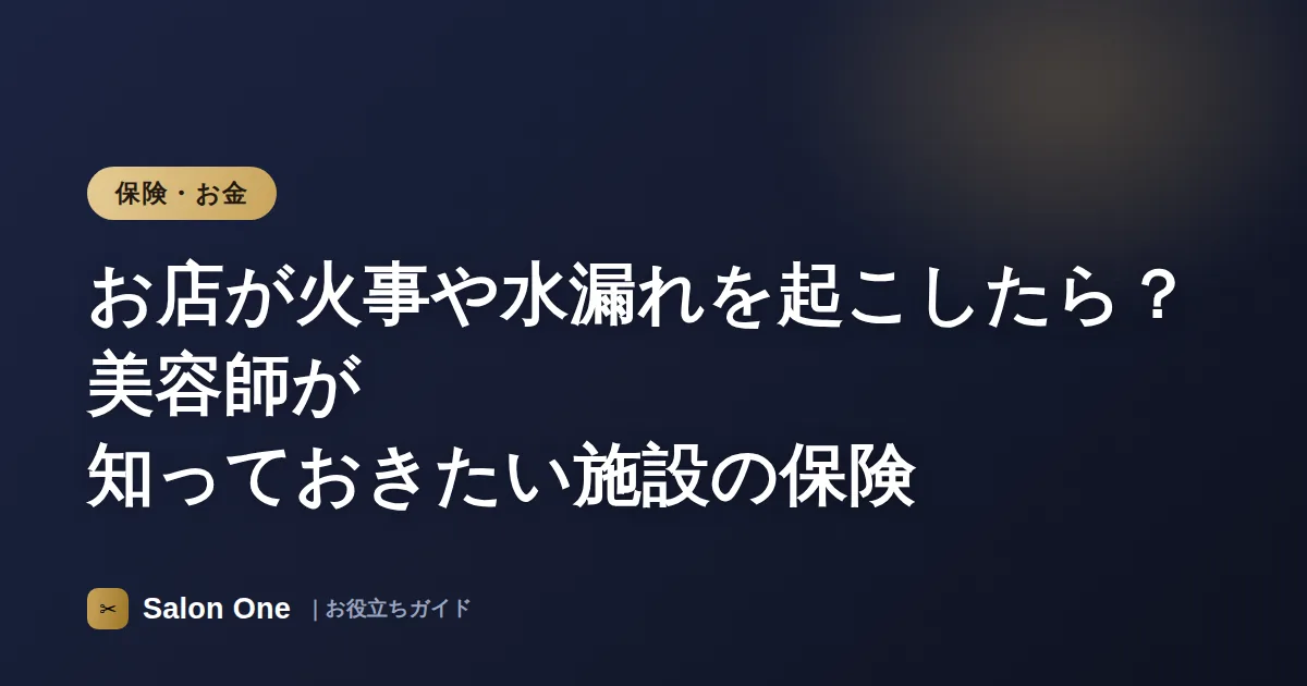 お店が火事や水漏れを起こしたら？美容師が知っておきたい施設の保険