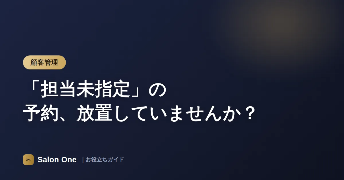 「担当未指定」の予約、放置していませんか？