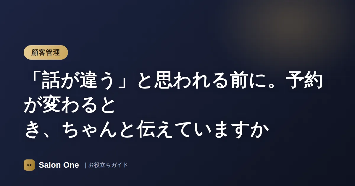 「話が違う」と思われる前に。予約が変わるとき、ちゃんと伝えていますか